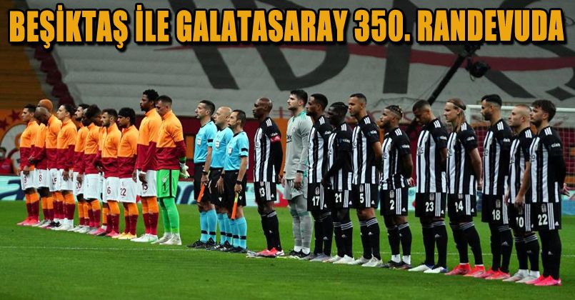 Beşiktaş ile Galatasaray 350. randevuda