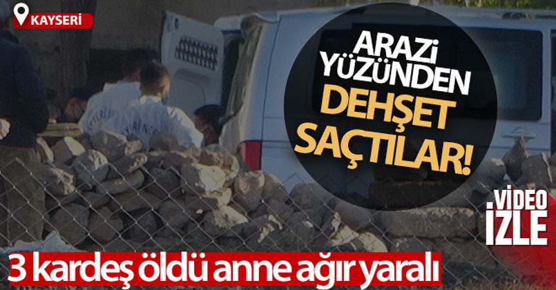 Kayseri'de arazi kavgasında 3 kardeş öldü, anne ağır yaralandı