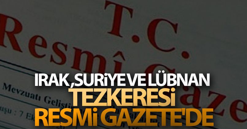 Irak, Suriye ve Lübnan tezkeresi Resmi Gazete'de