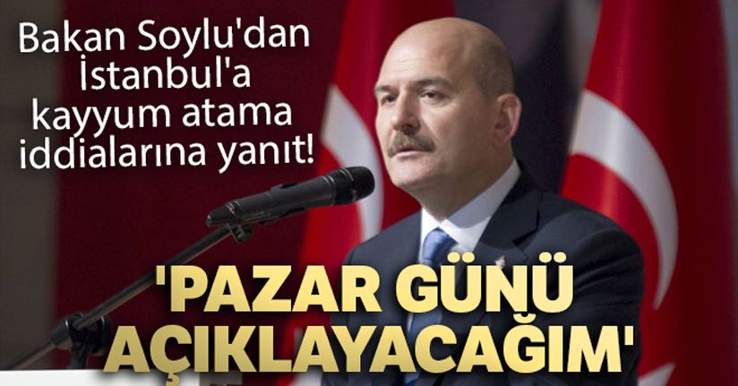 Bakan Soylu'dan İstanbul'a kayyum atama iddialarına yanıt: 'Pazar günü açıklayacağım'