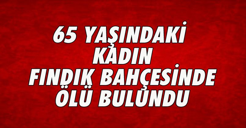 65 Yaşındaki Kadın Fındık Bahçesinde Ölü Bulundu