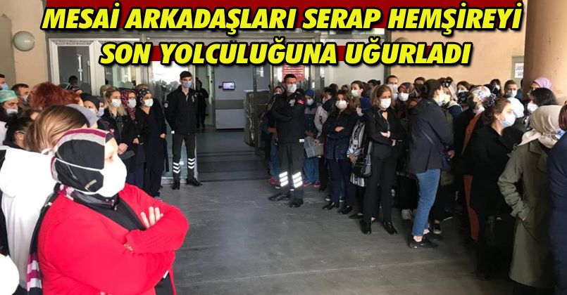Koronaya yenilen hemşireyi mesai arkadaşları son yolculuğuna uğurladı