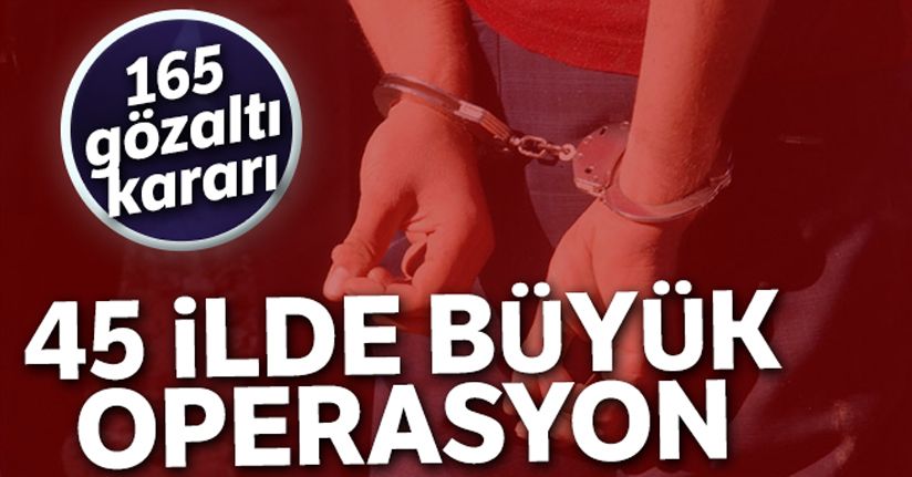 45 ilde FETÖ operasyonu: 165 gözaltı kararı