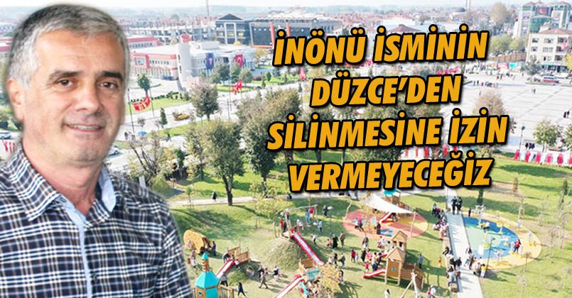 İnönü İsminin Düzce'den Silinmesine İzin Vermeyeceğiz