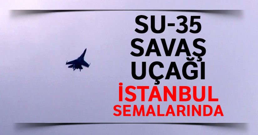 Rus yapımı Su-35 savaş uçağı İstanbul semalarında