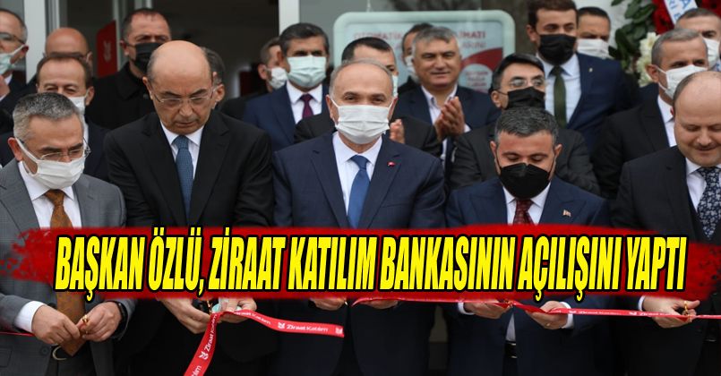 Başkan Özlü, Ziraat Katılım Bankasının Açılışını Yaptı
