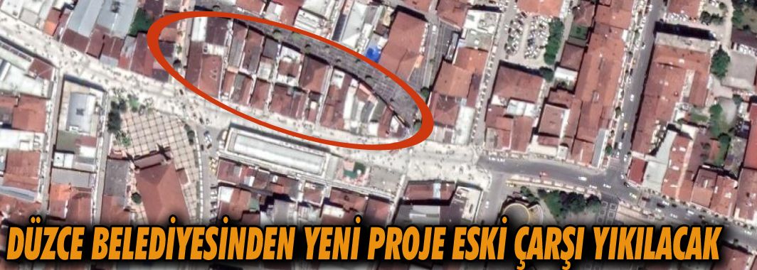 Düzce Belediyesinden Yeni Proje Eski Çarşı Yıkılacak