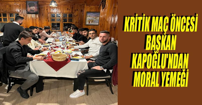 Kritik Maç Öncesi Başkan Kapoğlu'ndan Moral Yemeği