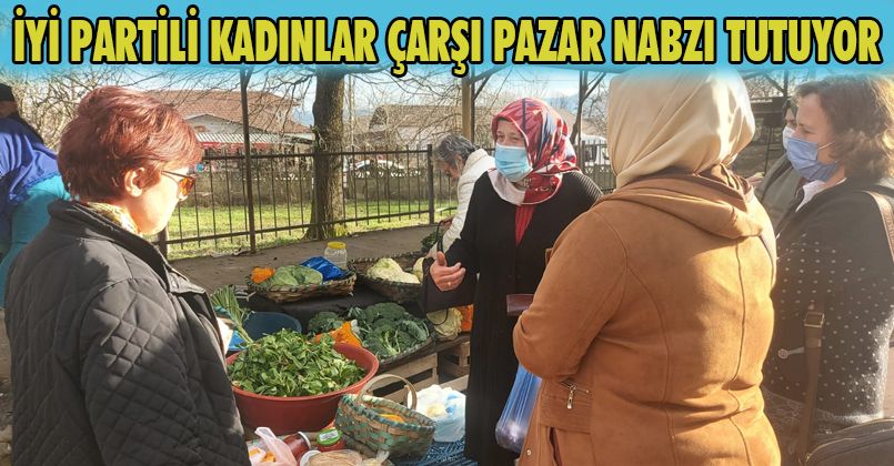 İyi Partili Kadınlar Çarşı Pazarın Nabzını Tutuyor