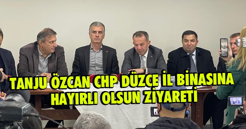 Tanju Özcan CHP Düzce İl Binasına Hayırlı Olsun Ziyareti