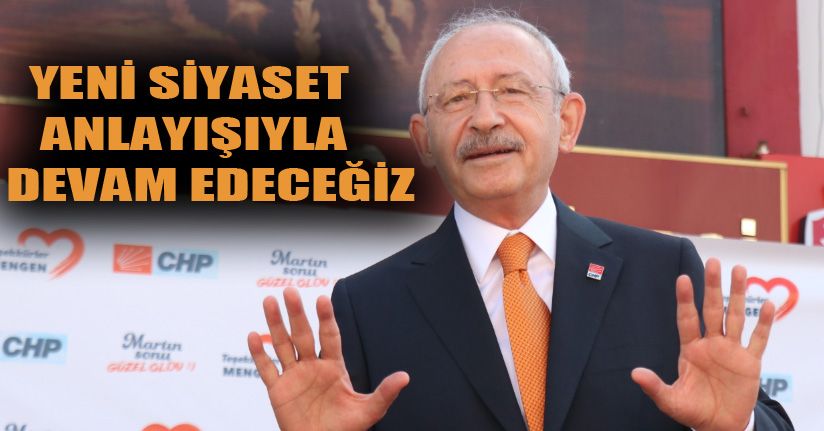 Kılıçdaroğlu: “Yeni Siyaset Anlayışıyla Yolumuza Devam Ediyoruz
