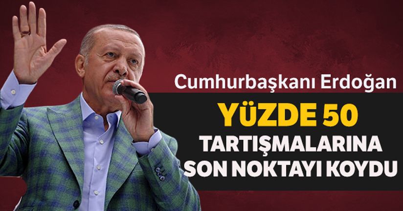 Cumhurbaşkanı Erdoğan, Yüzde 50 tartışmalarına son noktayı koydu