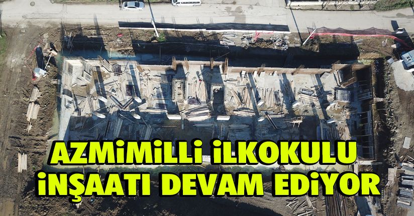 Azmimilli İlkOkulu İnşaatı Devam Ediyor