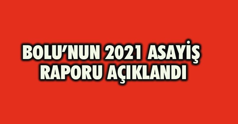 Bolu’nun 2021 asayiş raporu açıklandı