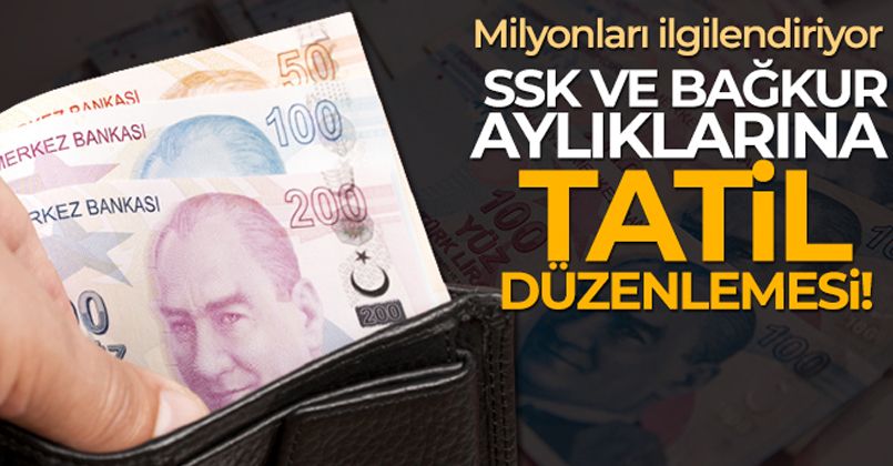 SSK ve Bağ-Kur aylıklarına tatil düzenlemesi yapıldı