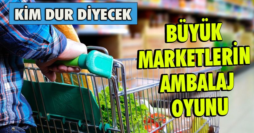 Büyük Marketlerin Ambalaj Oyunu