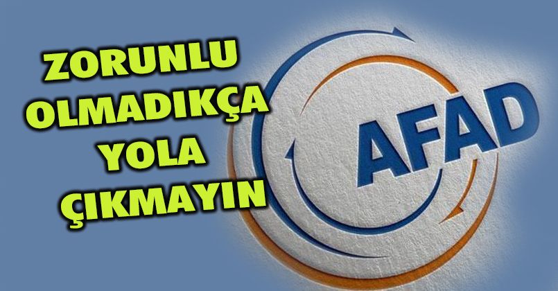 AFAD'dan uyarı: “Zorunlu olmadıkça yola çıkmayın”
