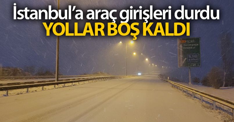 İstanbul'a araç girişleri durduruldu, yollar boş kaldı