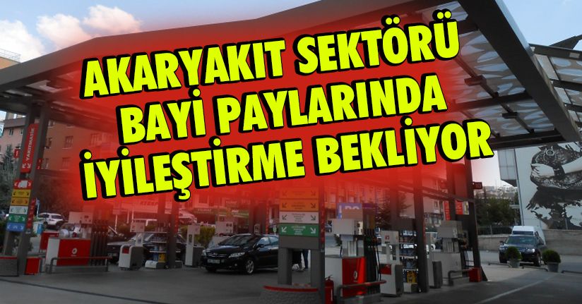 Akaryakıt sektörü bayi paylarında iyileştirme bekliyor