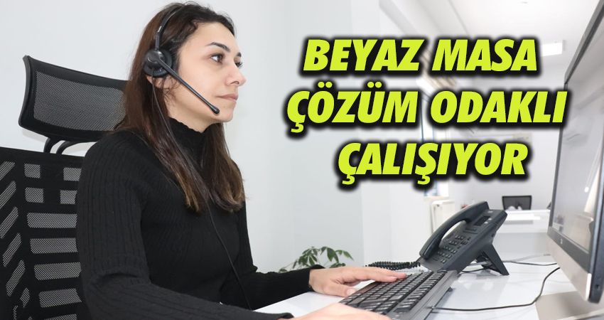 Beyaz Masa Çözüm Odaklı Çalışıyor