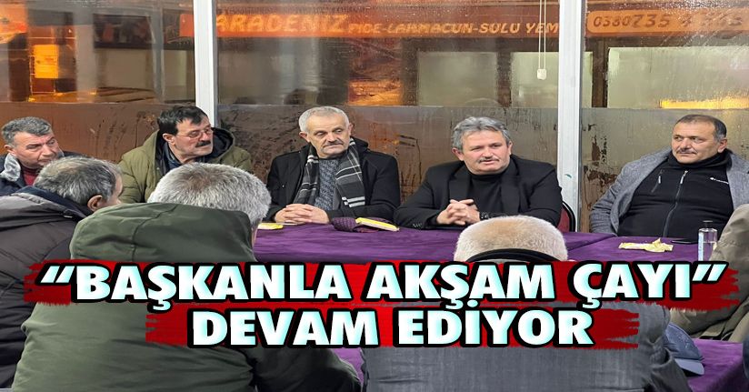 ‘Başkanla akşam çayı’ devam ediyor