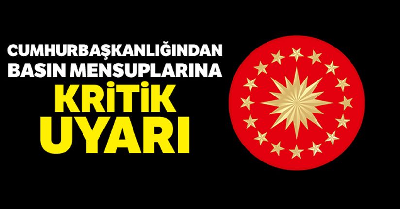 Cumhurbaşkanlığından basın mensuplarına kritik uyarı