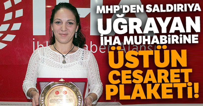 MHP'den saldırıya uğrayan İHA muhabirine üstün cesaret plaketi