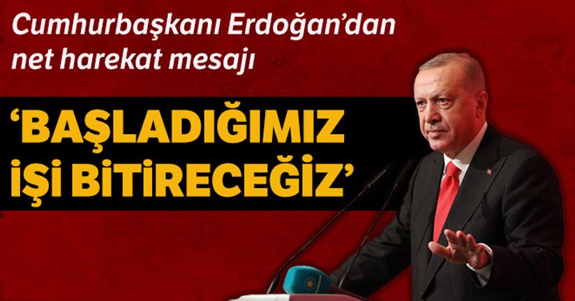 Cumhurbaşkanı Erdoğan: 'Başladığımız işi muhakkak bitireceğiz'