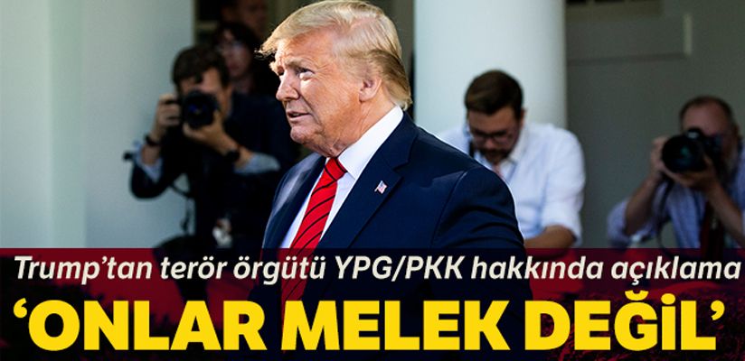 Trump'tan YPG/PKK'ya: 'Onlar melek değil'