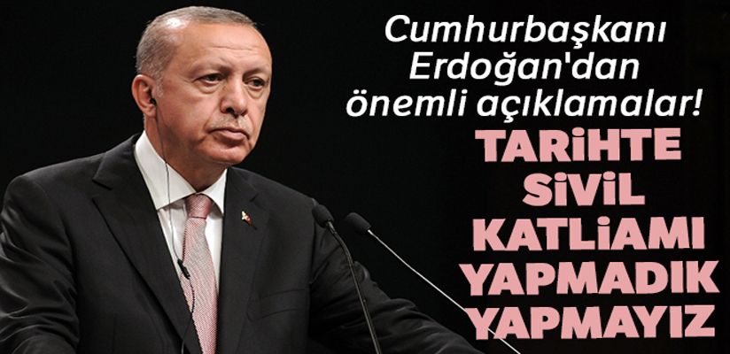 Cumhurbaşkanı Erdoğan: 'Tarihte sivil katliamı yapmadık yapmayız'