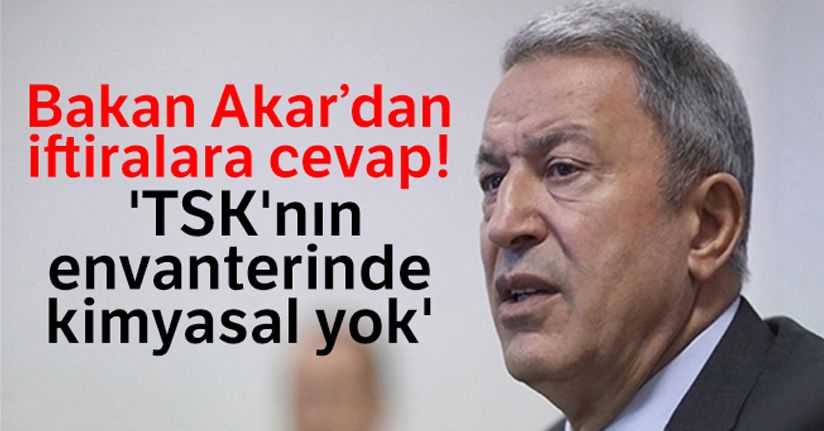 Milli Savunma Bakanı Akar'dan iftiralara cevap: 'TSK'nın envanterinde kimyasal yok'
