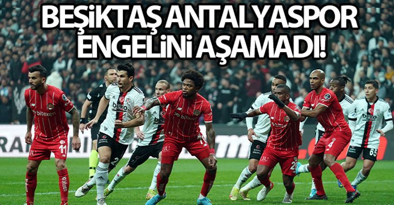 Beşiktaş Antalyaspor engelini aşamadı