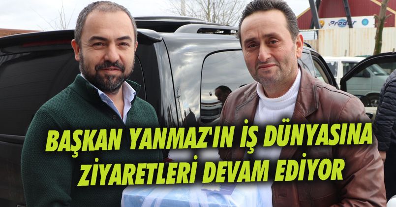 Başkan Yanmaz'ın İş Dünyasına Ziyaretleri Devam Ediyor