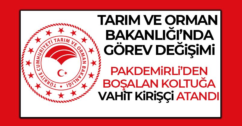 Tarım ve Orman Bakanlığı'na Vahit Kirişçi atandı