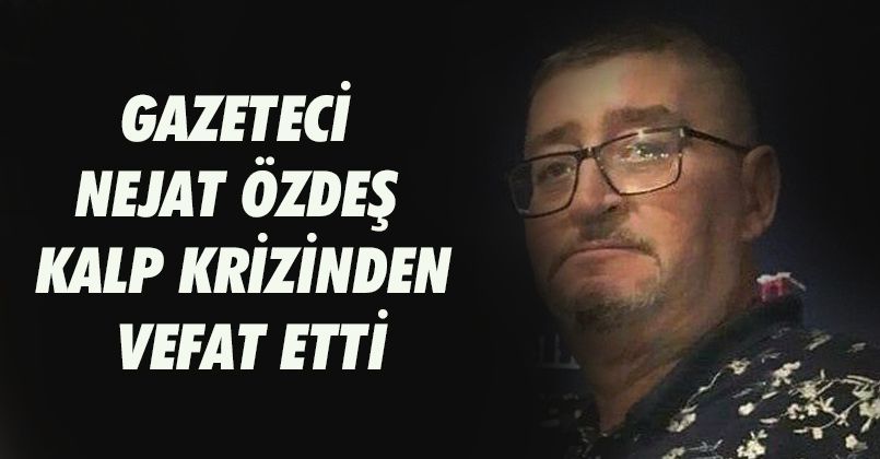 Gazeteci Nejat Özdeş Kalp Krizinden Vefat Etti