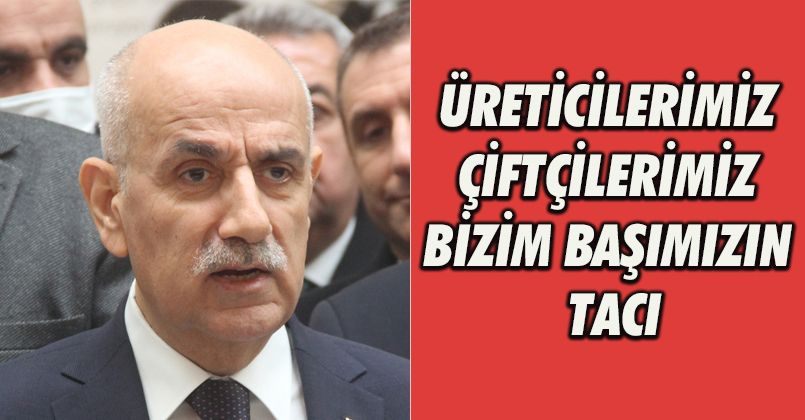 Üreticilerimiz, çiftçilerimiz bizim başımızın tacı