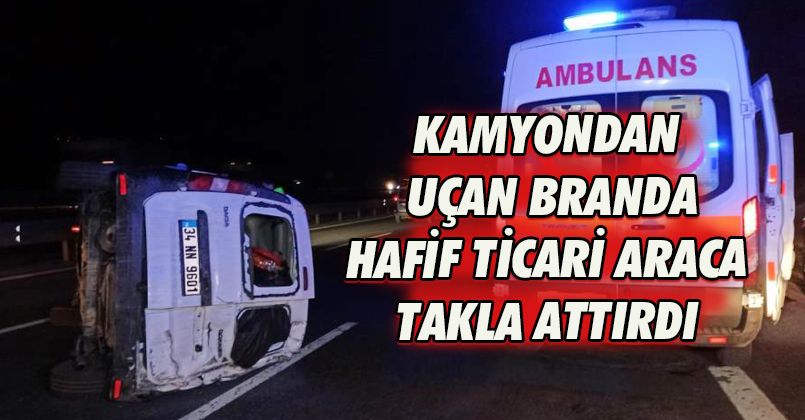 Kamyondan uçan branda hafif ticari araca takla attırdı