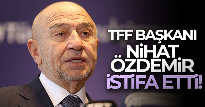 TFF Başkanı Nihat Özdemir istifa etti!