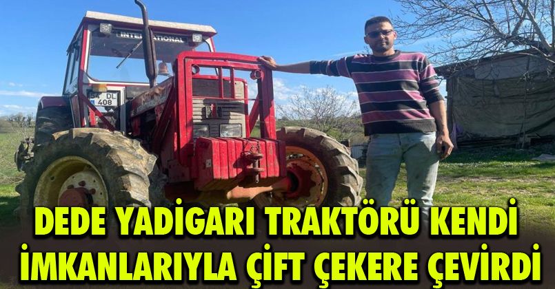 Dede yadigarı traktörü kendi imkanlarıyla çift çekere çevirdi