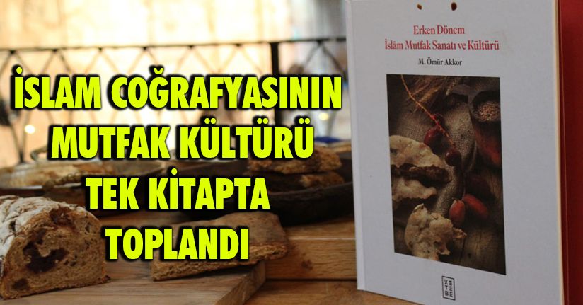 İslam coğrafyasının mutfak kültürü tek kitapta toplandı