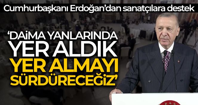 Cumhurbaşkanı Erdoğan: 'Daima sanatçıların arasında yer aldık, yer almayı sürdüreceğiz'