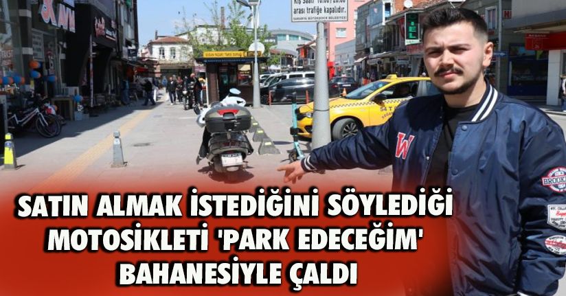 Satın almak istediğini söylediği motosikleti 'Park edeceğim' bahanesiyle çaldı