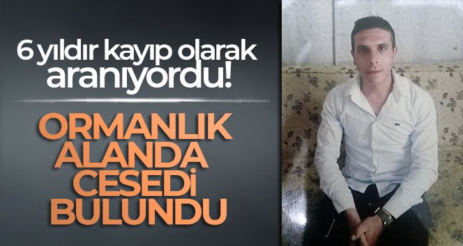 6 yıl önce kayboldu! Ormanlık alanda cesedi bulundu