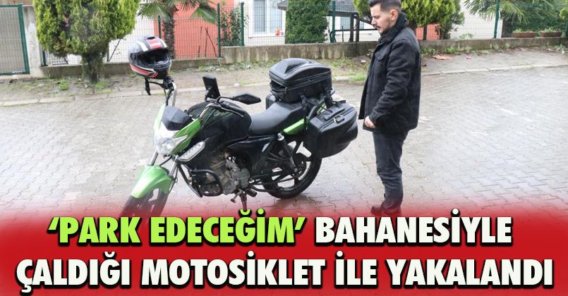 ‘Park edeceğim’ bahanesiyle çaldığı motosiklet ile yakalandı