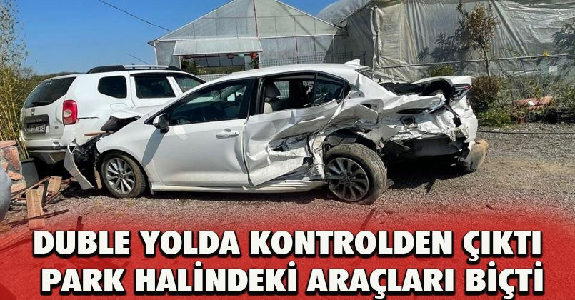 Duble yolda kontrolden çıktı, park halindeki araçları biçti