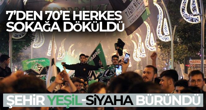 7'den 70'e herkes sokağa döküldü, şehir yeşil-siyaha büründü